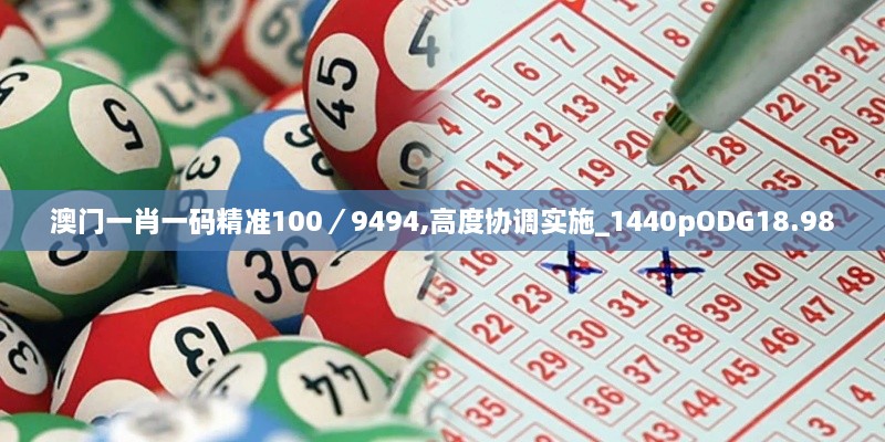 澳门一肖一码精准100／9494,高度协调实施_1440pODG18.98