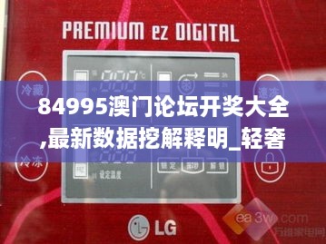 84995澳门论坛开奖大全,最新数据挖解释明_轻奢版LGW18.36