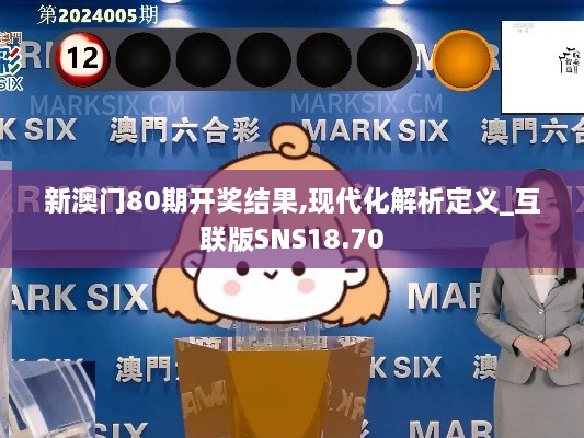 新澳门80期开奖结果,现代化解析定义_互联版SNS18.70