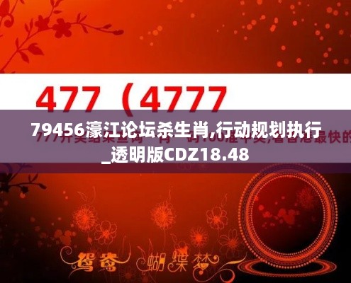 79456濠江论坛杀生肖,行动规划执行_透明版CDZ18.48