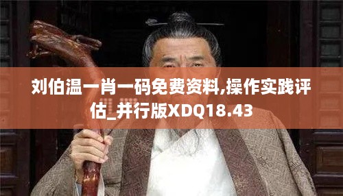 刘伯温一肖一码免费资料,操作实践评估_并行版XDQ18.43