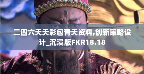 二四六天天彩包青天资料,创新策略设计_沉浸版FKR18.18