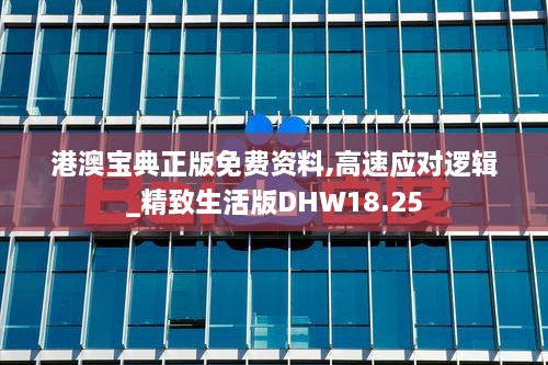 港澳宝典正版免费资料,高速应对逻辑_精致生活版DHW18.25