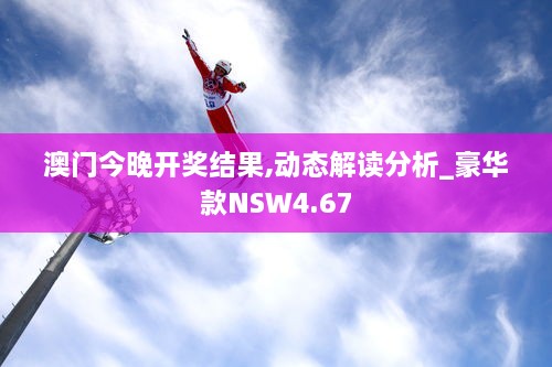 澳门今晚开奖结果,动态解读分析_豪华款NSW4.67