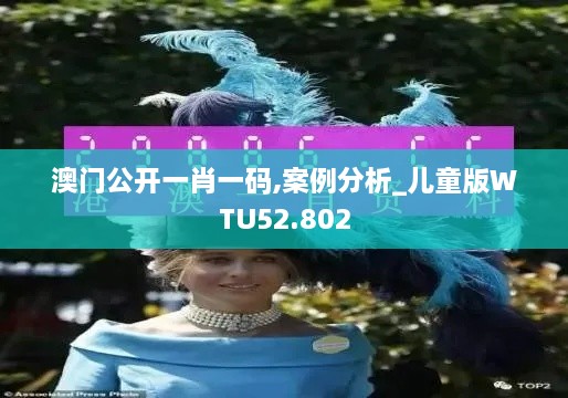 澳门公开一肖一码,案例分析_儿童版WTU52.802