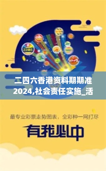 二四六香港资料期期准2024,社会责任实施_活动版UMF28.236