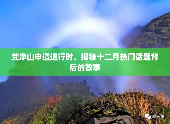 梵净山申遗揭秘，十二月背后的热门话题与故事