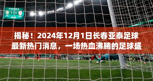 揭秘！长春亚泰足球热血盛宴即将开启，2024年12月1日最新热门消息！