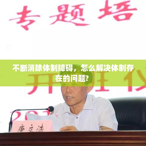 不断消除体制障碍，怎么解决体制存在的问题? 