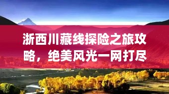 浙西川藏线探险之旅攻略，绝美风光一网打尽！