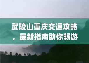 武陵山重庆交通攻略，最新指南助你畅游无阻