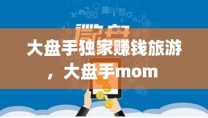 大盘手独家赚钱旅游，大盘手mom 