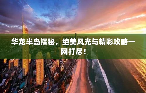 华龙半岛探秘，绝美风光与精彩攻略一网打尽！