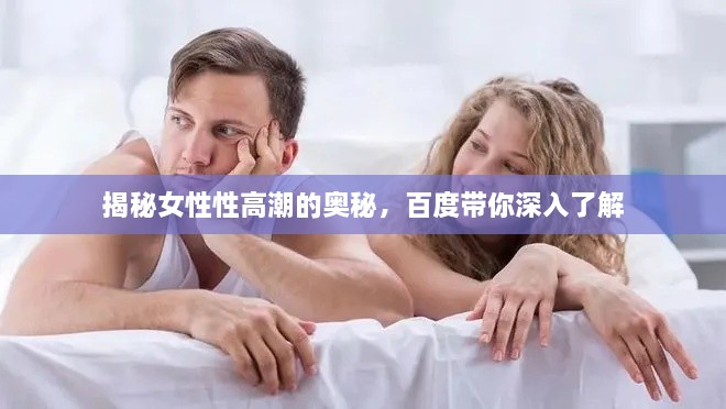 揭秘女性性高潮的奥秘，百度带你深入了解