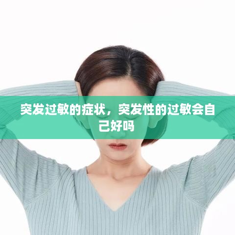 突发过敏的症状，突发性的过敏会自己好吗 