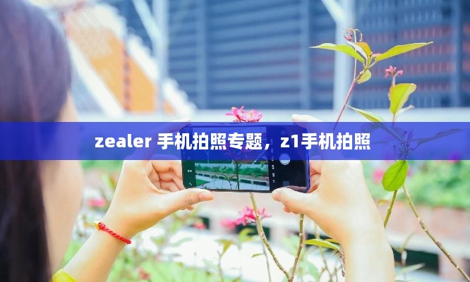 zealer 手机拍照专题，z1手机拍照 